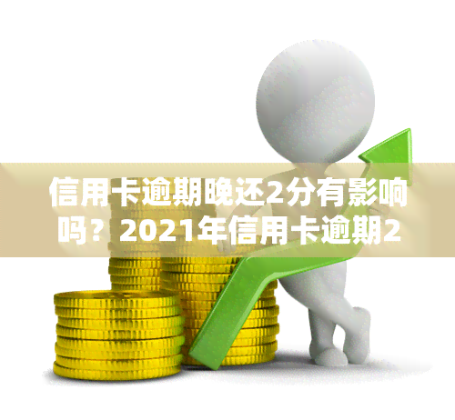 信用卡逾期晚还2分有影响吗？2021年信用卡逾期2天是否算逾期？解决方案是什么？