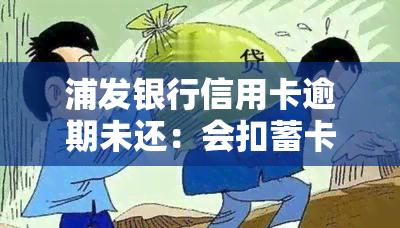 浦发银行信用卡逾期未还：会扣蓄卡钱吗？已还清能否继续使用？逾期影响其他银行信用卡吗？如何还款？