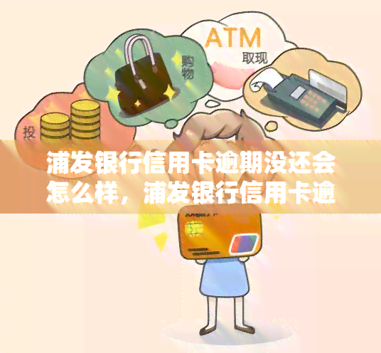 浦发银行信用卡逾期没还会怎么样，浦发银行信用卡逾期未还的后果是什么？