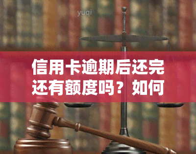 信用卡逾期后还完还有额度吗？如何处理？逾期还款的影响及解决方法