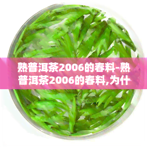 熟普洱茶2006的春料-熟普洱茶2006的春料,为什么出厂日期2018年?