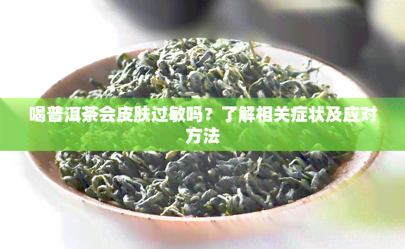 喝普洱茶会皮肤过敏吗？了解相关症状及应对方法