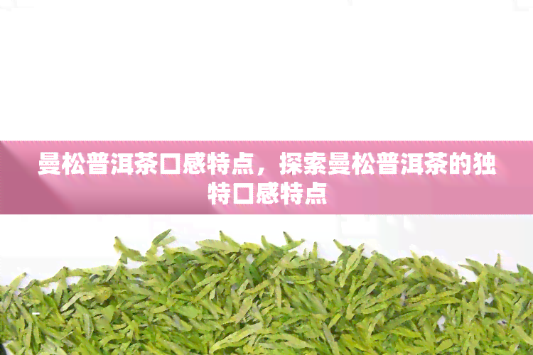 曼松普洱茶口感特点，探索曼松普洱茶的独特口感特点