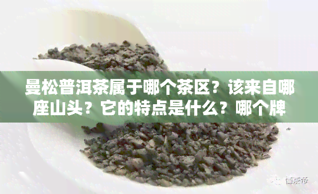 曼松普洱茶属于哪个茶区？该来自哪座山头？它的特点是什么？哪个牌子的曼松普洱茶？它有哪些功效与作用？在全国排名如何？