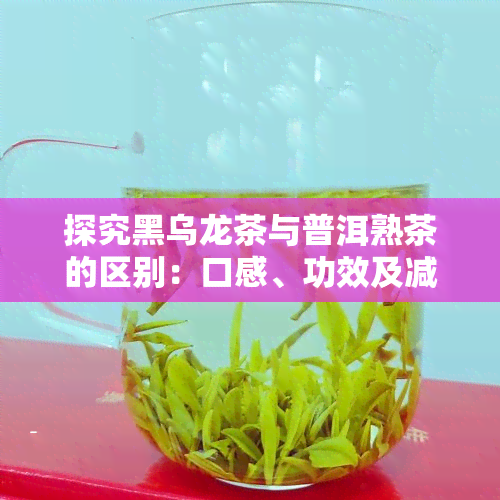 探究黑乌龙茶与普洱熟茶的区别：口感、功效及减肥效果对比