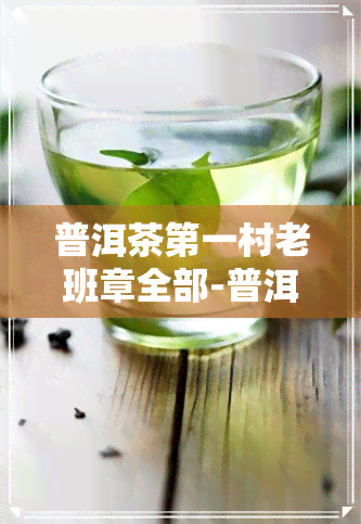 普洱茶之一村老班章全部-普洱茶之一村 老班章