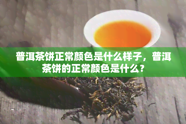 普洱茶饼正常颜色是什么样子，普洱茶饼的正常颜色是什么？