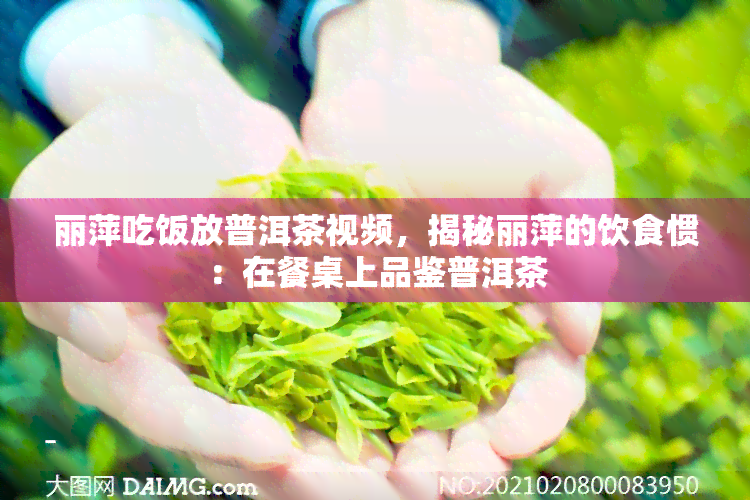 丽萍吃饭放普洱茶视频，揭秘丽萍的饮食惯：在餐桌上品鉴普洱茶