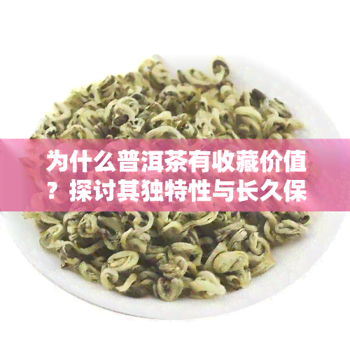 为什么普洱茶有收藏价值？探讨其独特性与长久保存的原因