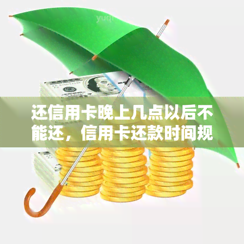 还信用卡晚上几点以后不能还，信用卡还款时间规定：晚上几点后无法还款？