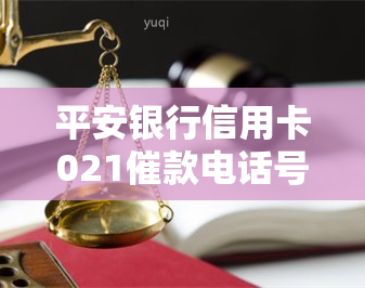 平安银行信用卡021催款电话号码真实有效，立即拨打避免逾期罚息