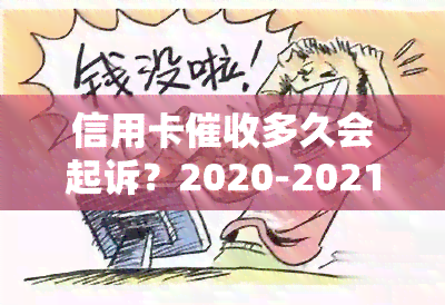 信用卡多久会起诉？2020-2021年逾期欠款最新政策解析