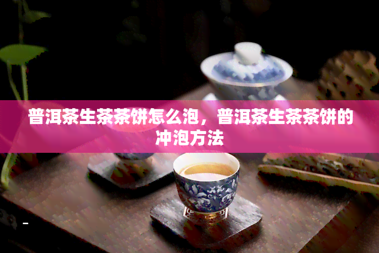 普洱茶生茶茶饼怎么泡，普洱茶生茶茶饼的冲泡方法