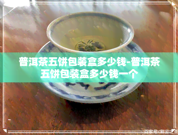 普洱茶五饼包装盒多少钱-普洱茶五饼包装盒多少钱一个