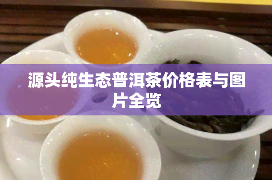 源头纯生态普洱茶价格表与图片全览