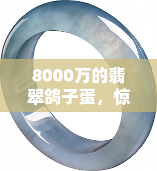 8000万的翡翠鸽子蛋，惊人发现：8000万翡翠鸽子蛋惊艳亮相，价值连城！