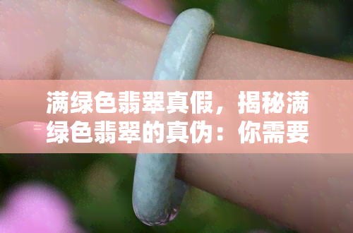 满绿色翡翠真假，揭秘满绿色翡翠的真伪：你需要知道的一切