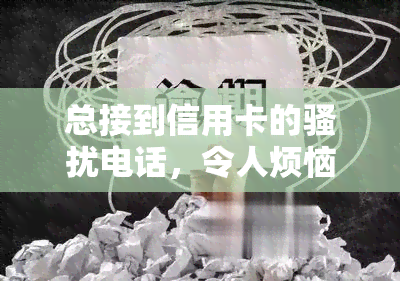 总接到信用卡的电话，令人烦恼的：如何应对频繁的信用卡推销电话？