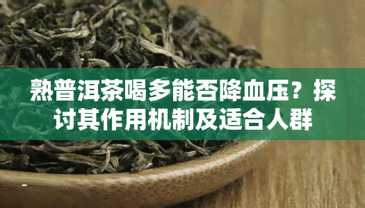 熟普洱茶喝多能否降血压？探讨其作用机制及适合人群