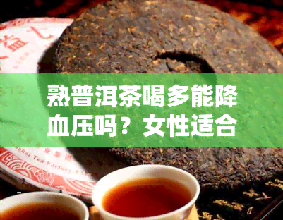 熟普洱茶喝多能降血压吗？女性适合饮用吗？