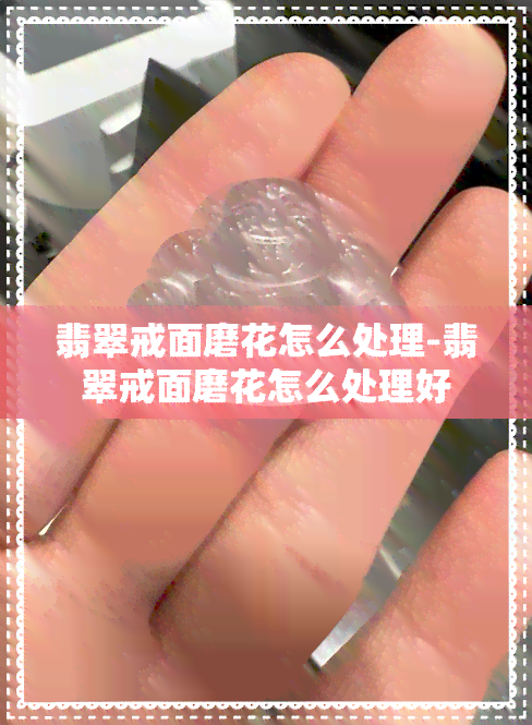 翡翠戒面磨花怎么处理-翡翠戒面磨花怎么处理好