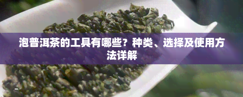 泡普洱茶的工具有哪些？种类、选择及使用方法详解