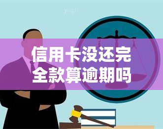 信用卡没还完全款算逾期吗？如何解决？