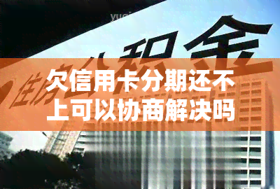 欠信用卡分期还不上可以协商解决吗，如何协商解决欠信用卡分期还款问题？