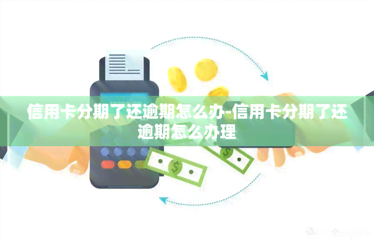 信用卡分期了还逾期怎么办-信用卡分期了还逾期怎么办理