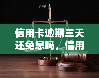 信用卡逾期三天还免息吗，信用卡逾期三天是否仍可享受免息优？