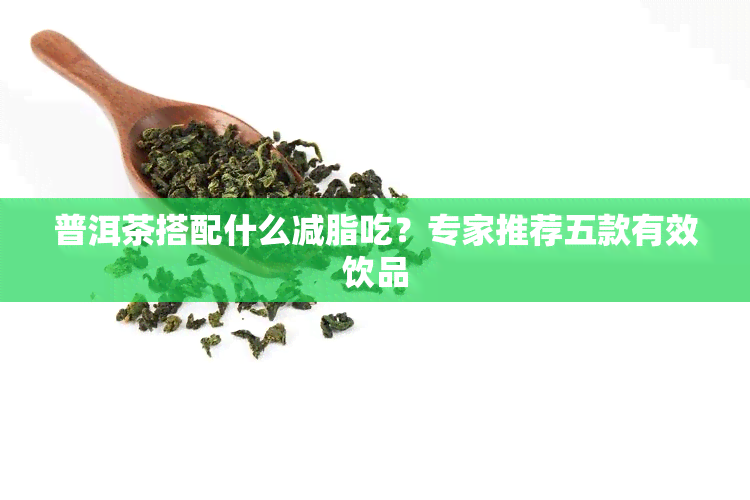 普洱茶搭配什么减脂吃？专家推荐五款有效饮品