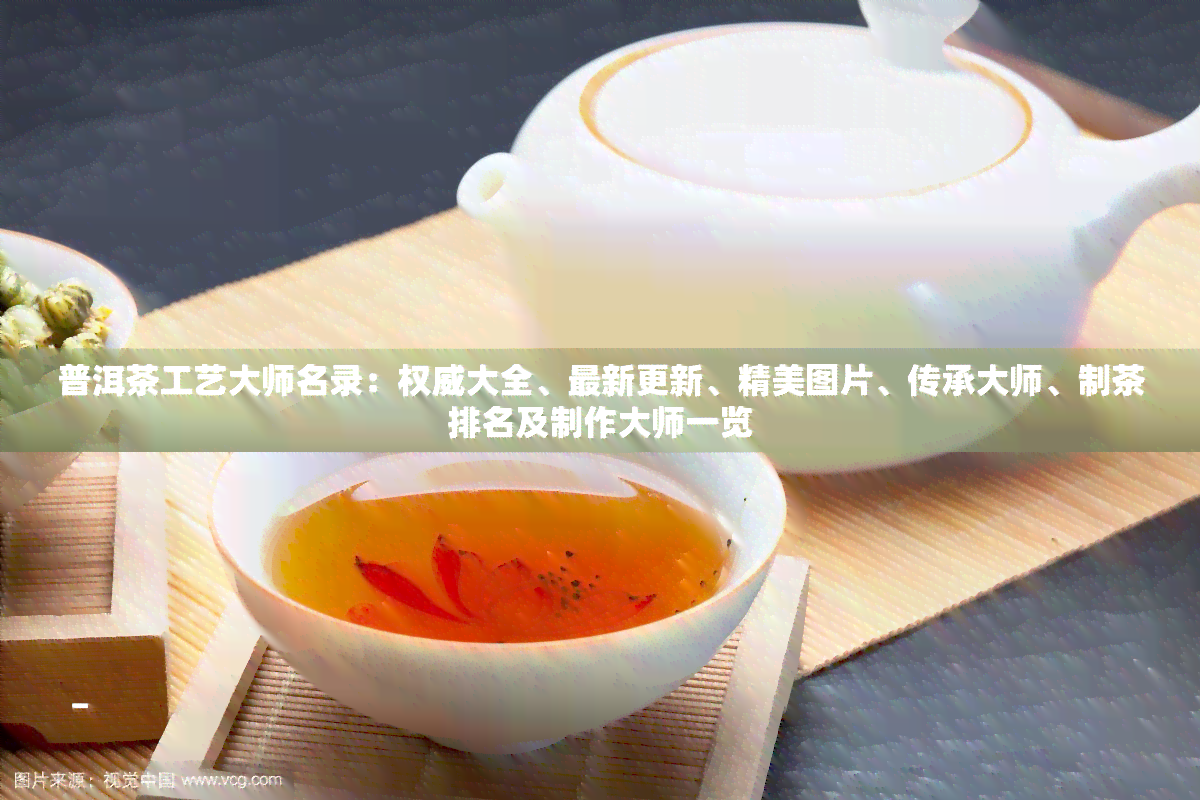 普洱茶工艺大师名录：权威大全、最新更新、精美图片、传承大师、制茶排名及制作大师一览