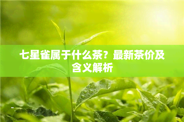 七星雀属于什么茶？最新茶价及含义解析