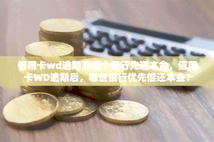 信用卡wd逾期后哪个银行先还本金，信用卡WD逾期后，哪些银行优先偿还本金？