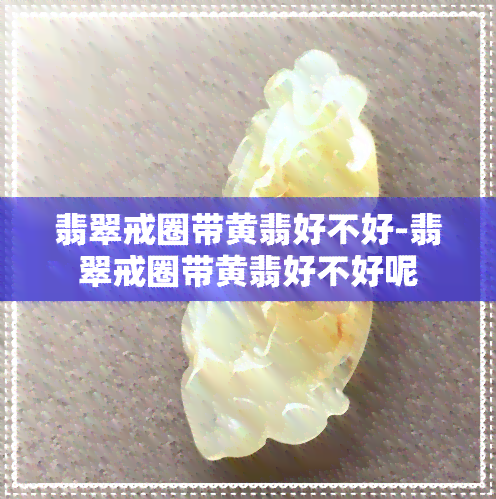 翡翠戒圈带黄翡好不好-翡翠戒圈带黄翡好不好呢