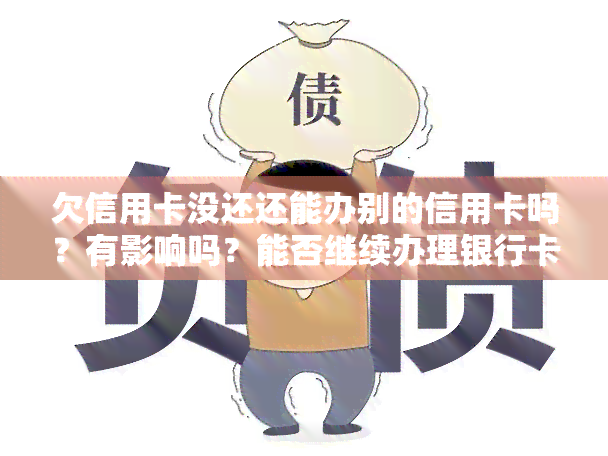 欠信用卡没还还能办别的信用卡吗？有影响吗？能否继续办理银行卡、身份证？