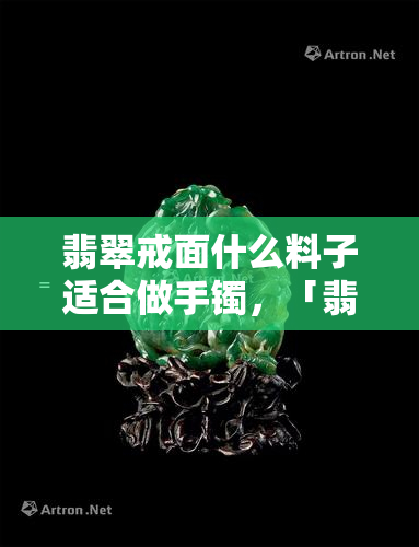 翡翠戒面什么料子适合做手镯，「翡翠戒面」什么料子适合用来制作「手镯」？