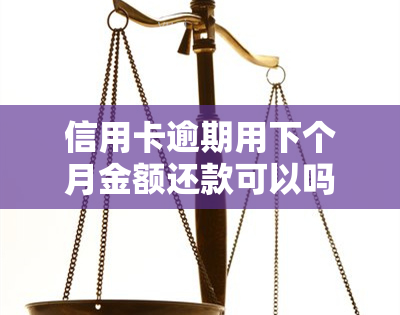 信用卡逾期用下个月金额还款可以吗，能否用下个月的额度偿还本月信用卡逾期？