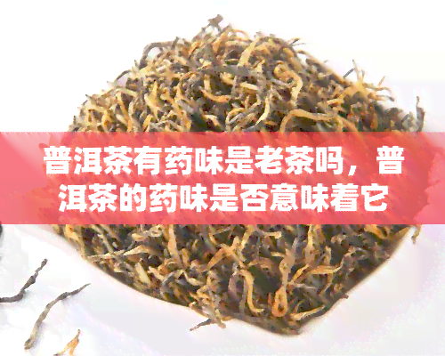 普洱茶有味是老茶吗，普洱茶的味是否意味着它是老茶？