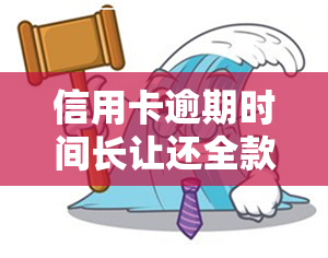 信用卡逾期时间长让还全款-信用卡逾期时间长让还全款怎么办