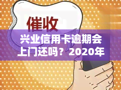 兴业信用卡逾期会上门还吗？2020年真的会来吗？逾期多久才会上门？已经还进去还能继续使用吗？逾期4个月，电话应该怎么办？