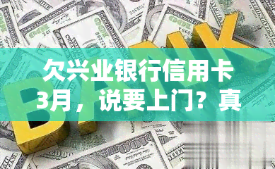 欠兴业银行信用卡3月，说要上门？真的吗？逾期多久会上门？