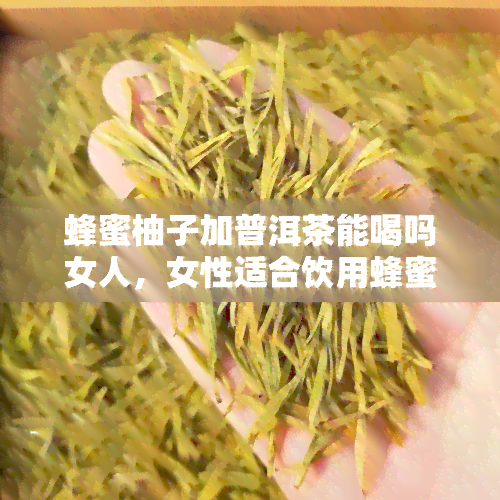 蜂蜜柚子加普洱茶能喝吗女人，女性适合饮用蜂蜜柚子普洱茶吗？