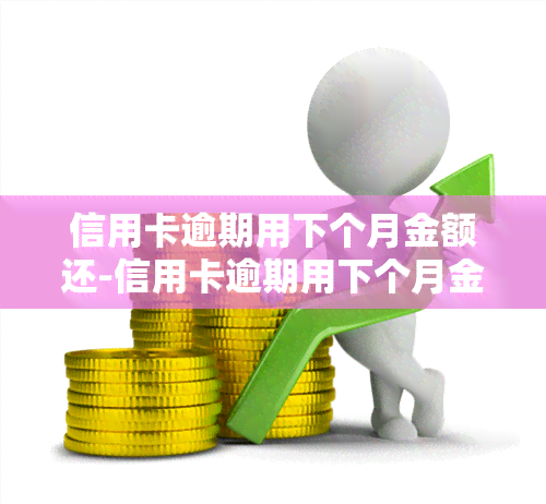 信用卡逾期用下个月金额还-信用卡逾期用下个月金额还吗