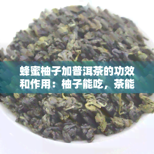 蜂蜜柚子加普洱茶的功效和作用：柚子能吃，茶能喝，但有禁忌需注意