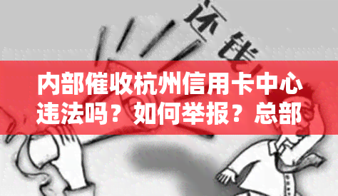 内部杭州信用卡中心违法吗？如何举报？总部在杭州的公司是真的吗？057128272502是杭州哪个信用卡机构？