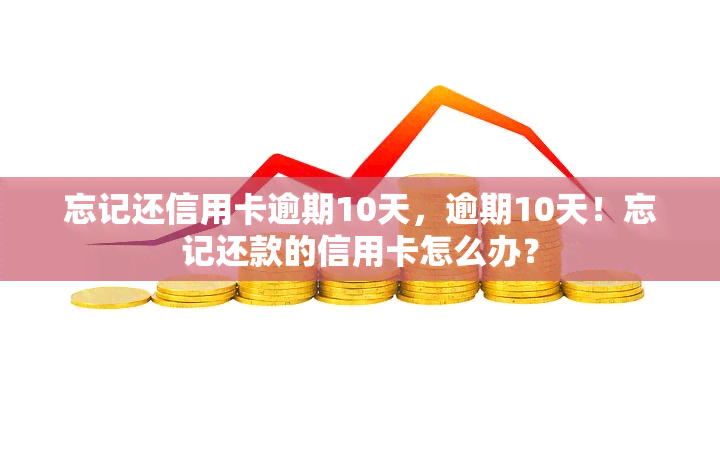 忘记还信用卡逾期10天，逾期10天！忘记还款的信用卡怎么办？