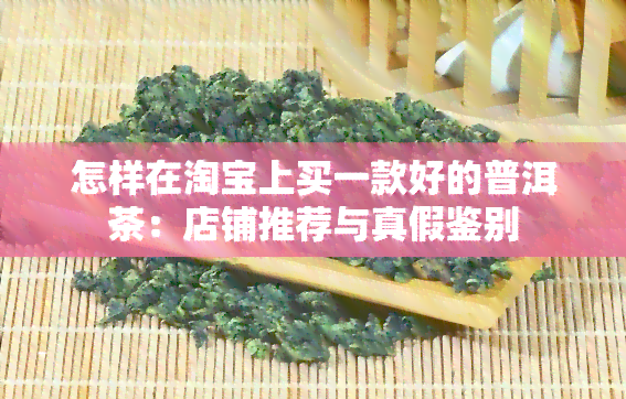 怎样在淘宝上买一款好的普洱茶：店铺推荐与真假鉴别