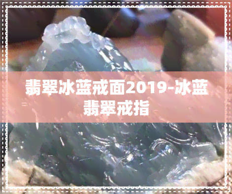 翡翠冰蓝戒面2019-冰蓝翡翠戒指