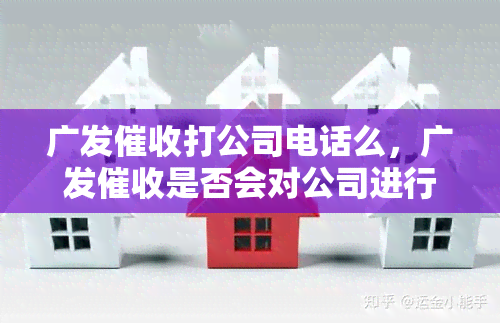 广发打公司电话么，广发是否会对公司进行电话？